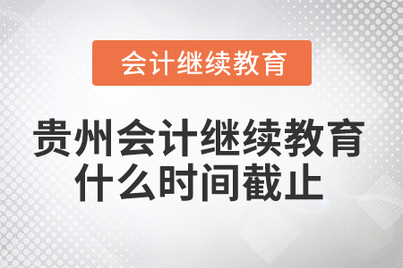 2025年貴州會(huì)計(jì)繼續(xù)教育什么時(shí)間截止？