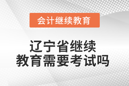 2025年遼寧省繼續(xù)教育需要考試嗎？