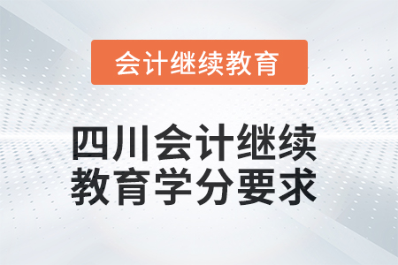 2025年四川會計繼續(xù)教育學(xué)分要求是什么？