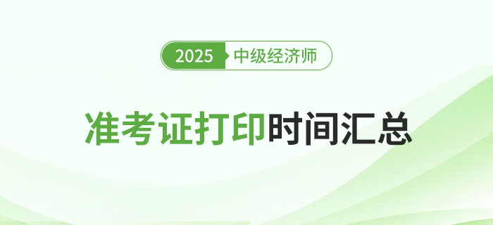 2025年各地區(qū)中級(jí)經(jīng)濟(jì)師準(zhǔn)考證打印時(shí)間匯總篇！