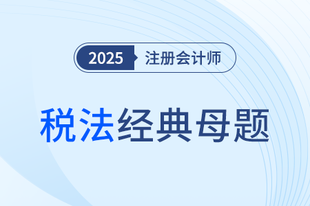 企業(yè)所得稅所得來源地的確定_2025年注會稅法經(jīng)典母題