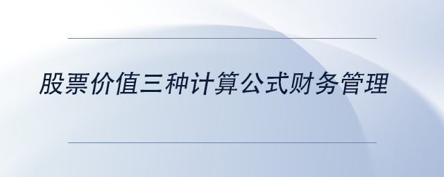 中級會(huì)計(jì)股票價(jià)值三種計(jì)算公式財(cái)務(wù)管理