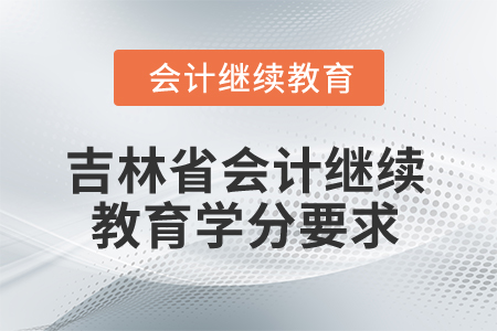 2025年吉林省會計繼續(xù)教育學(xué)分要求是什么？