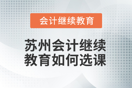 2025年蘇州會(huì)計(jì)繼續(xù)教育如何選課？