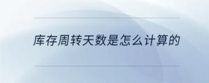 庫存周轉(zhuǎn)天數(shù)是怎么計算的
