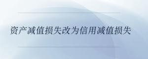 資產減值損失改為信用減值損失