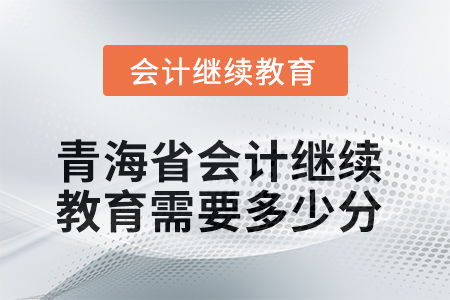 2025年青海省會計繼續(xù)教育需要多少分？