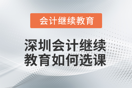 2025年深圳會計繼續(xù)教育如何選課？