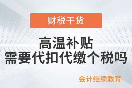 企業(yè)給員工發(fā)放高溫補(bǔ)貼，需要代扣代繳個(gè)稅嗎？