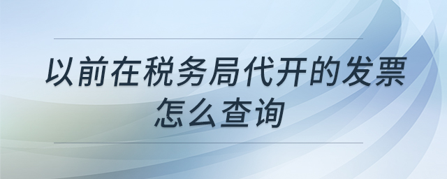 以前在稅務(wù)局代開的發(fā)票怎么查詢
