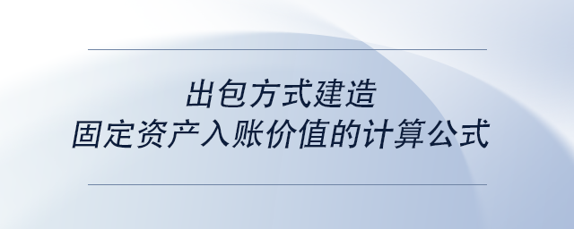 中級會計(jì)出包方式建造固定資產(chǎn)入賬價(jià)值的計(jì)算公式