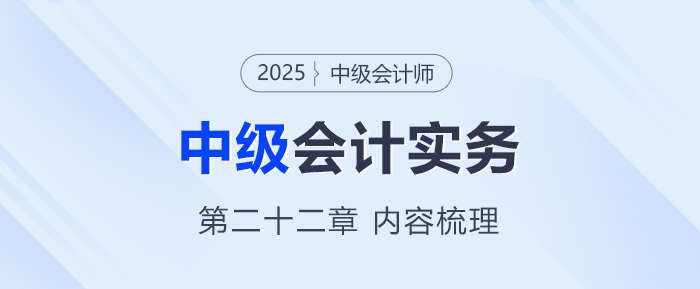 2025年《中級會計實務(wù)》第二十二章考情分析及重要內(nèi)容梳理
