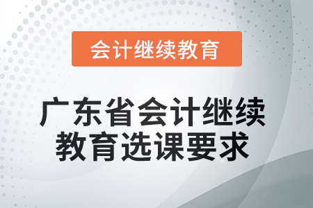 2025年廣東省會(huì)計(jì)繼續(xù)教育選課要求