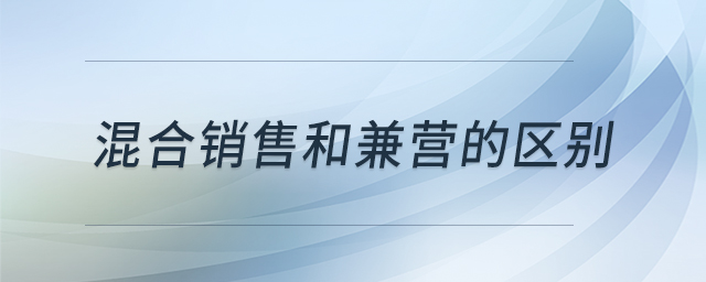 混合銷售和兼營(yíng)的區(qū)別