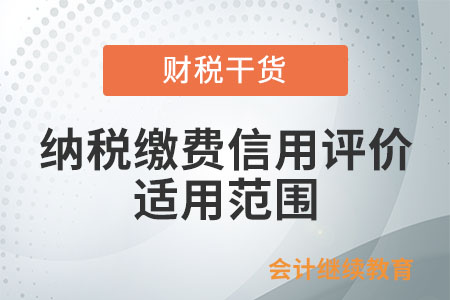 納稅繳費(fèi)信用評價的適用范圍包括什么？