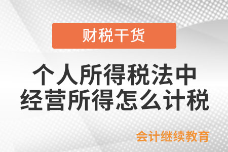 個人所得稅法中經(jīng)營所得怎么計稅？