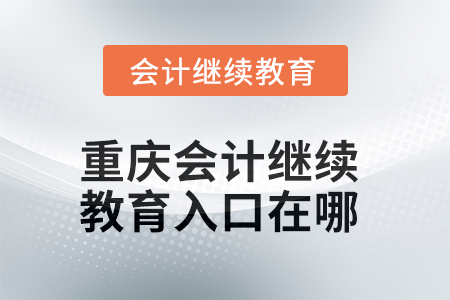 2025年重慶會(huì)計(jì)繼續(xù)教育入口在哪？