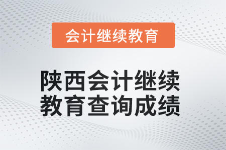 2025年陜西會(huì)計(jì)繼續(xù)教育如何查詢成績？