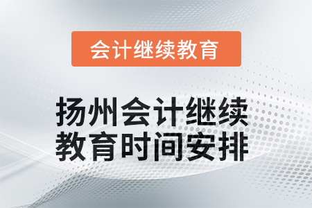 2025年揚(yáng)州會計人員繼續(xù)教育時間安排