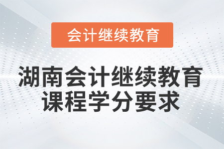 2025年湖南會計繼續(xù)教育課程學(xué)分要求