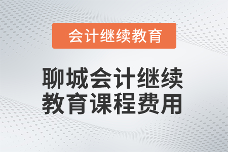 2025年聊城市會(huì)計(jì)人員繼續(xù)教育課程費(fèi)用