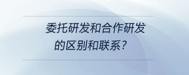 委托研發(fā)和合作研發(fā)的區(qū)別和聯(lián)系？