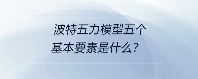 波特五力模型五個基本要素是什么？