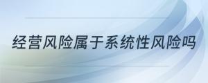 經(jīng)營風險屬于系統(tǒng)性風險嗎