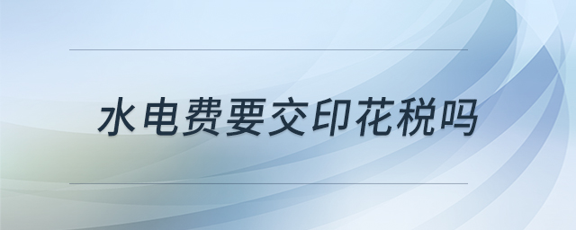 水電費(fèi)要交印花稅嗎