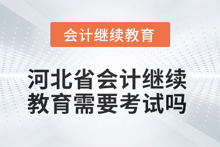 2025年河北省會(huì)計(jì)人員繼續(xù)教育需要考試嗎？