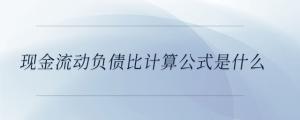 現(xiàn)金流動負(fù)債比計算公式是什么