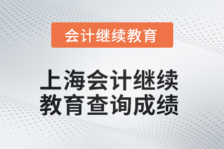 2025年上海會(huì)計(jì)繼續(xù)教育查詢成績(jī)方式