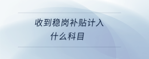 收到穩(wěn)崗補(bǔ)貼計入什么科目