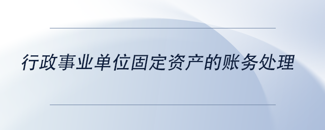 中級會計行政事業(yè)單位固定資產的賬務處理