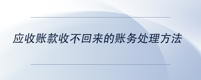 中級(jí)會(huì)計(jì)應(yīng)收賬款收不回來的賬務(wù)處理方法