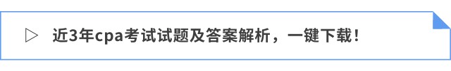 近3年cpa考試試題及答案解析，一鍵下載！