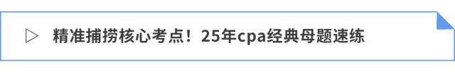 精準(zhǔn)捕撈核心考點！25年cpa經(jīng)典母題速練