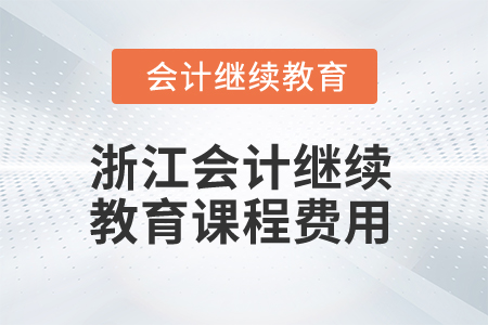 2025年浙江會(huì)計(jì)繼續(xù)教育課程費(fèi)用