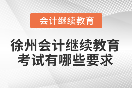 2025年徐州會(huì)計(jì)繼續(xù)教育考試有哪些要求？