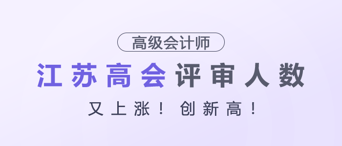 江蘇高級會(huì)計(jì)師評審人數(shù)又上漲！創(chuàng)新高！