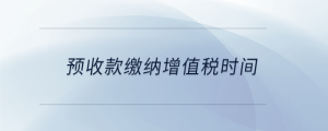 預收款繳納增值稅時間