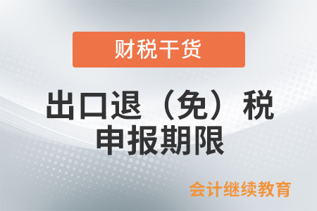 出口退（免）稅申報(bào)期限是如何規(guī)定的？