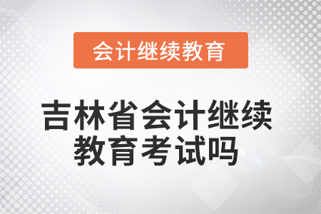 2025年吉林省會(huì)計(jì)繼續(xù)教育考試嗎？