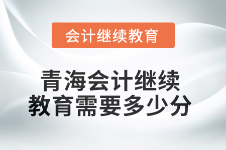 2025年青海會計繼續(xù)教育需要多少分？