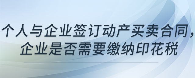 個(gè)人與企業(yè)簽訂動(dòng)產(chǎn)買賣合同，企業(yè)是否需要繳納印花稅