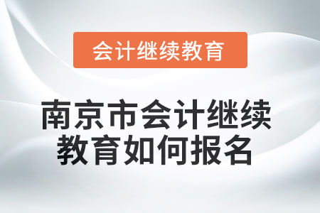 2025年南京市會計(jì)繼續(xù)教育如何報(bào)名？