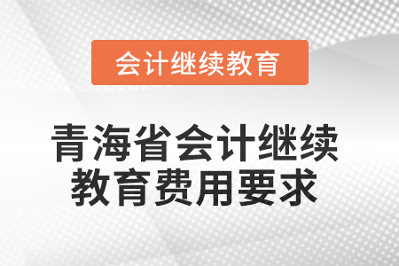 2025年青海省會計人員繼續(xù)教育費(fèi)用要求
