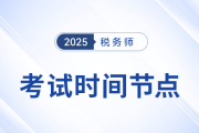 2025年稅務(wù)師考試關(guān)鍵進(jìn)展與時間節(jié)點一覽