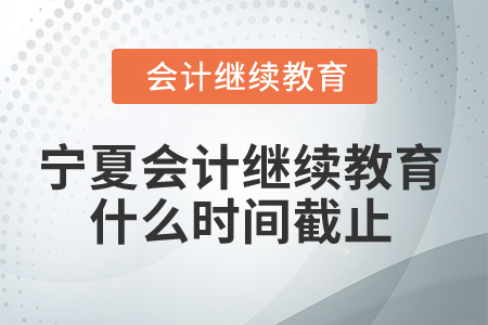 2025年寧夏會(huì)計(jì)繼續(xù)教育什么時(shí)間截止？