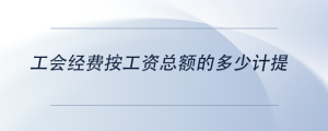 工會經(jīng)費按工資總額的多少計提